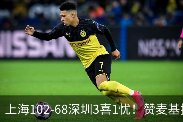 上海102-68深圳3喜1忧！赞麦基护框，张镇麟强化防守，拉塞尔太铁