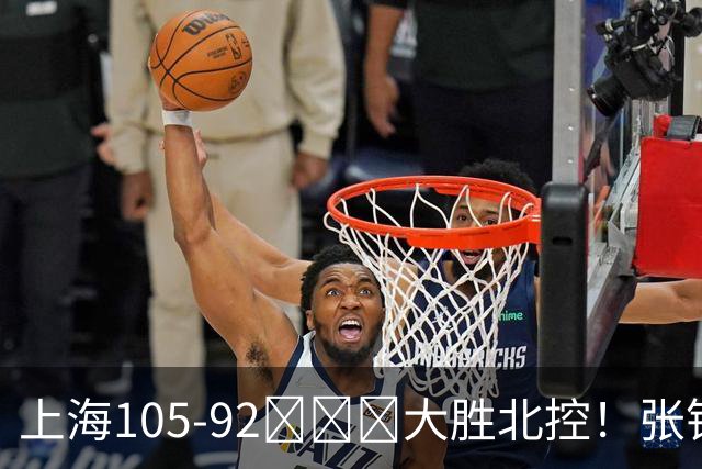 上海105-92​​​大胜北控！张镇麟28分古德温20分14助天赋太强，赛后谁注意卢伟表情