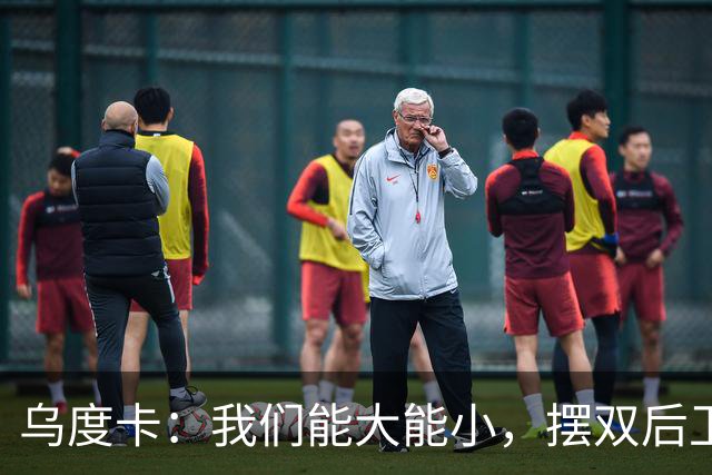 乌度卡：我们能大能小，摆双后卫阵容有基础