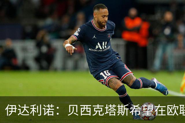 伊达利诺：贝西克塔斯希望在欧联杯晋级，相信意甲球队能表现出色