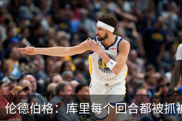 伦德伯格：库里每个回合都被抓被拽，这是他耐力的来源