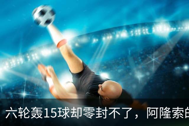 六轮轰15球却零封不了，阿隆索的切尔西病在哪