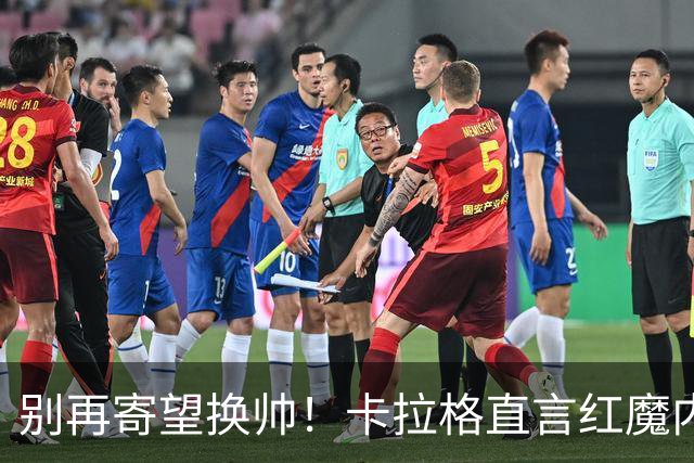 别再寄望换帅！卡拉格直言红魔内部早已失控，卡里克留任只是煎熬