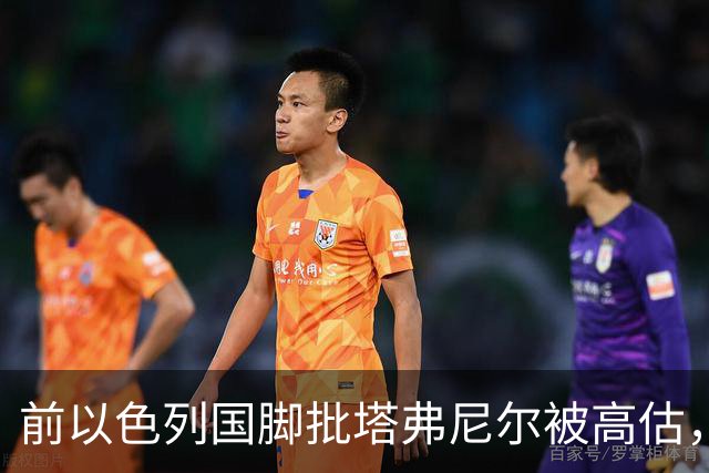 前以色列国脚批塔弗尼尔被高估，称其表现无特别之处