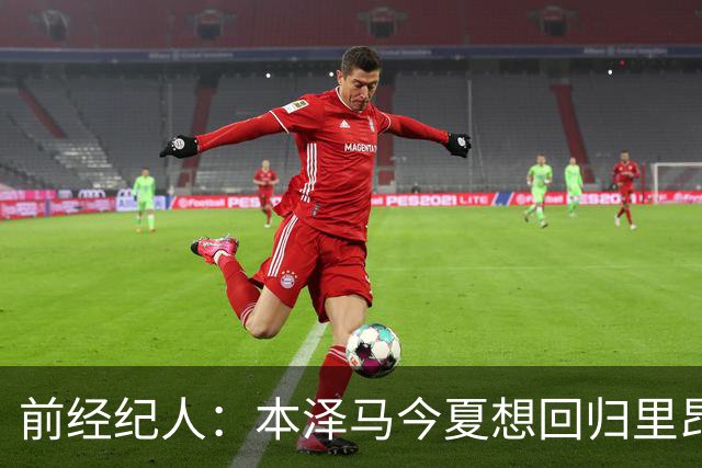前经纪人：本泽马今夏想回归里昂，但合同导致他与沙特必须绑定