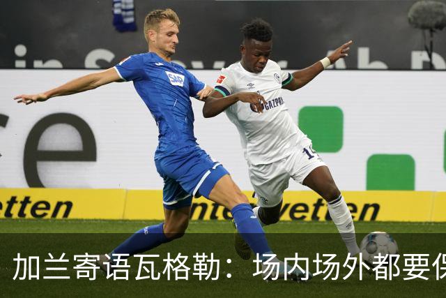 加兰寄语瓦格勒：场内场外都要保持自信 相信自己付出的努力