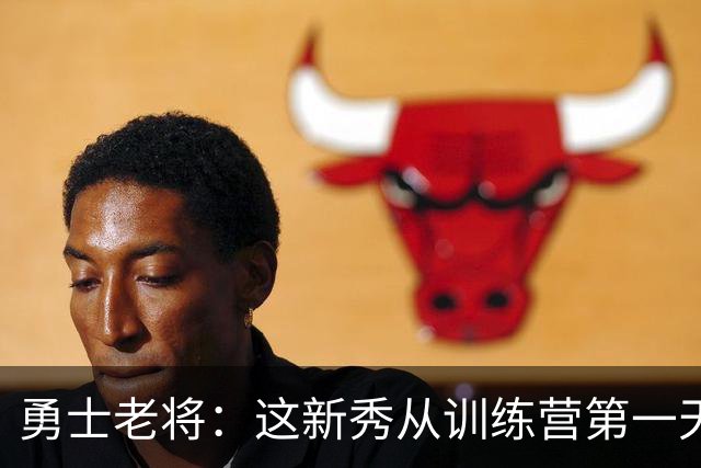 勇士老将：这新秀从训练营第一天就在把人撞倒
