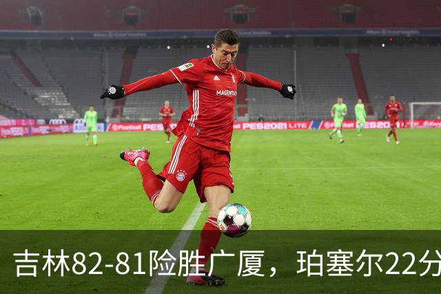 吉林82-81险胜广厦，珀塞尔22分，胡金秋19分，塔克22分失绝杀