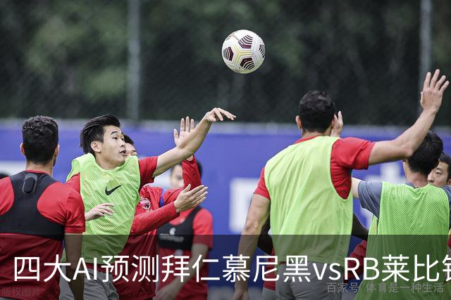 四大AI预测拜仁慕尼黑vsRB莱比锡：四家一致看好拜仁大胜