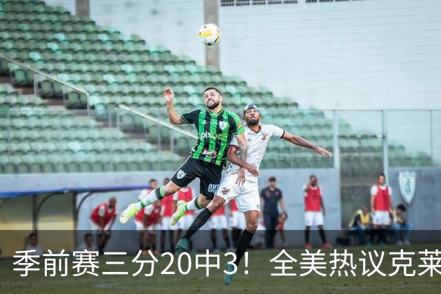 季前赛三分20中3！全美热议克莱：成热火最大麻烦 生涯恐怕已走到头