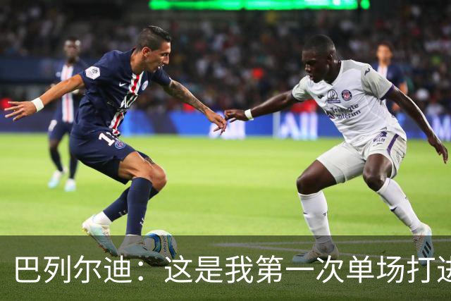 巴列尔迪：这是我第一次单场打进两球，我们本想赢下比赛