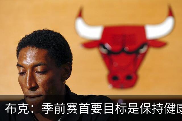 布克：季前赛首要目标是保持健康 球队已准备好迎接挑战