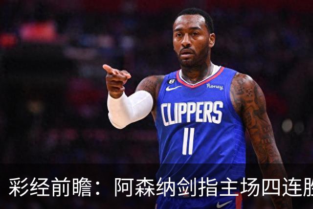 彩经前瞻：阿森纳剑指主场四连胜，埃弗顿客场难拿分