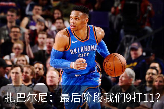 扎巴尔尼：最后阶段我们9打11？我们能做好防守，问题不大
