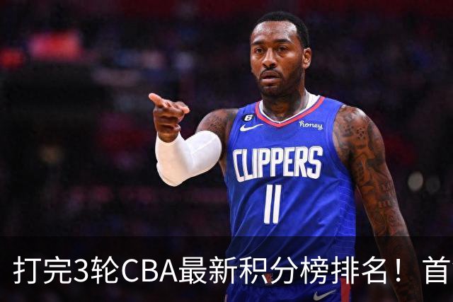 打完3轮CBA最新积分榜排名！首钢第1，辽篮第2，山东第12，广东第15