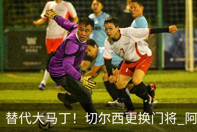 替代大马丁！切尔西更换门将 阿隆索确认21岁小将首发