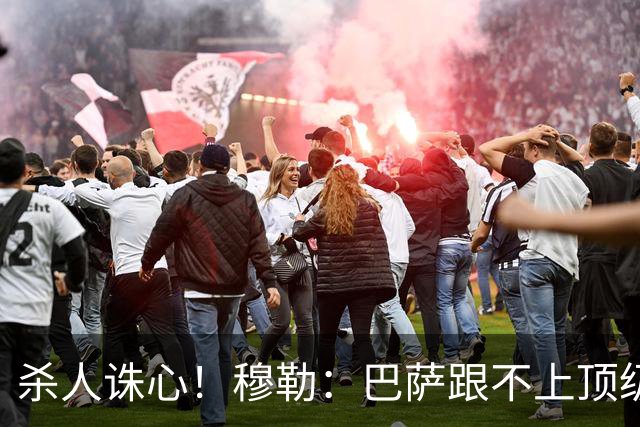 杀人诛心！穆勒：巴萨跟不上顶级队的比赛节奏