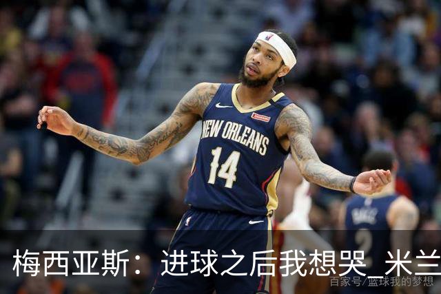 梅西亚斯：进球之后我想哭 米兰必须战斗到最后