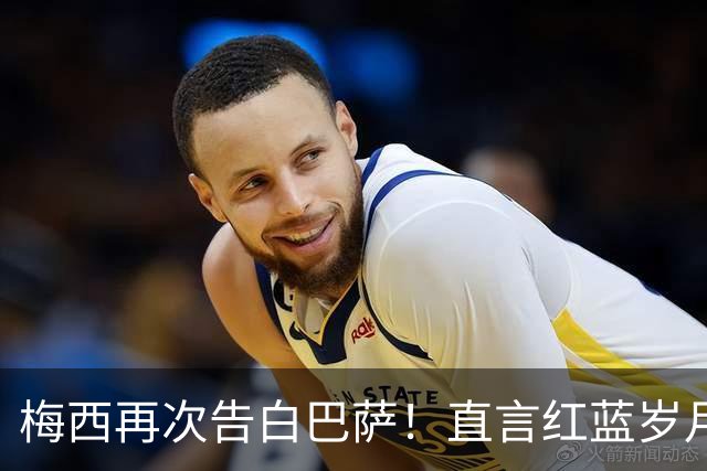 梅西再次告白巴萨！直言红蓝岁月永难忘，传奇生涯从未停止追梦