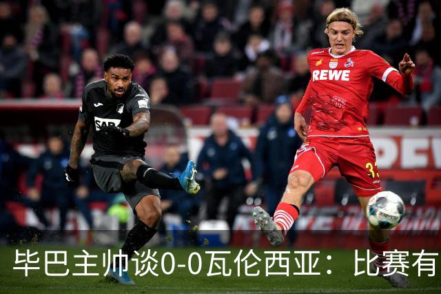 毕巴主帅谈0-0瓦伦西亚：比赛有点疯狂，没人配得上输球