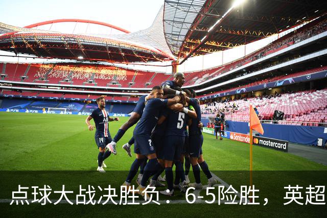 点球大战决胜负：6-5险胜，英超领头羊艰难晋级，布莱顿惨遭淘汰
