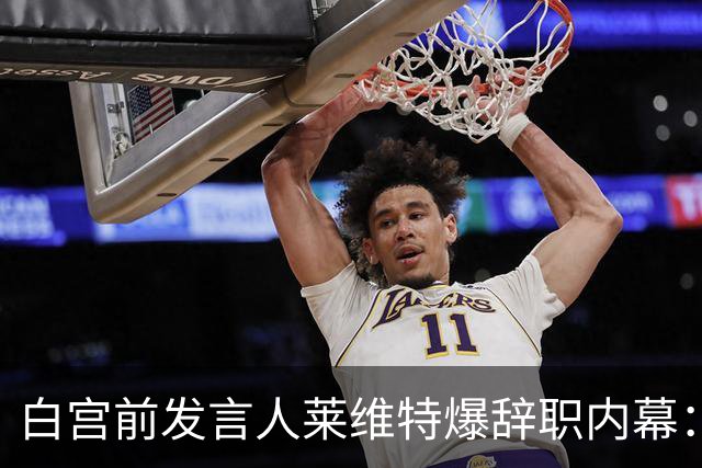 白宫前发言人莱维特爆辞职内幕：每周工作超60个小时，还要随时待命，“现在每天在家陪孩子，有时到电视节目露面，完全不是一回事”