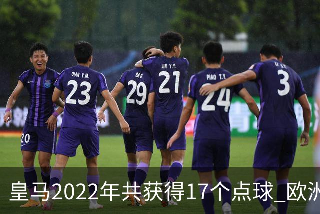 皇马2022年共获得17个点球 欧洲获点球最多