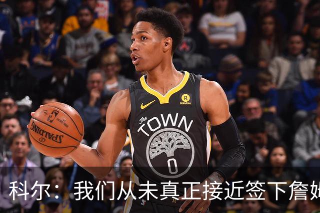 科尔：我们从未真正接近签下詹姆斯，我发短信他没回