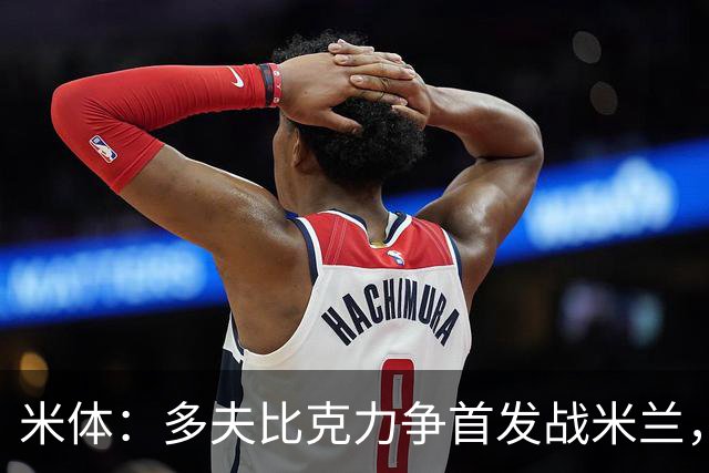 米体：多夫比克力争首发战米兰，但延斯-厄德高更占优