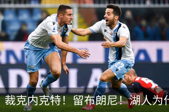 裁克内克特！留布朗尼！湖人为什么选他？