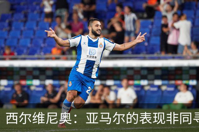 西尔维尼奥：亚马尔的表现非同寻常；维尼修斯有时下滑很正常