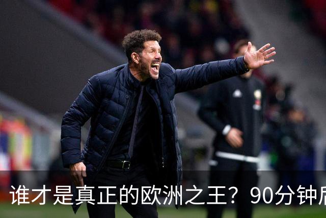 谁才是真正的欧洲之王？90分钟后巴黎喊出“还有谁”
