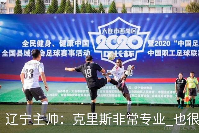 辽宁主帅：克里斯非常专业 也很努力上进 他帮助了年轻球员很多