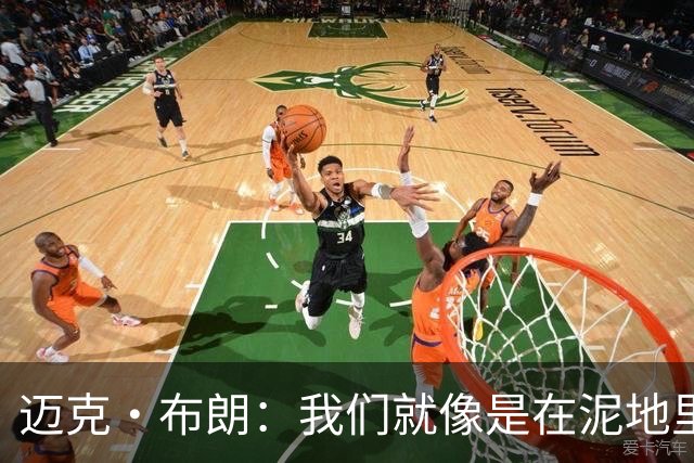 迈克·布朗：我们就像是在泥地里跑步 移动迟缓且无法给对手压力
