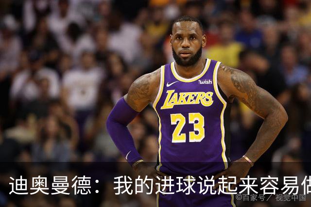 迪奥曼德：我的进球说起来容易做起来难 希望赢下国家德比