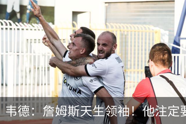 韦德：詹姆斯天生领袖！他注定要当老大！