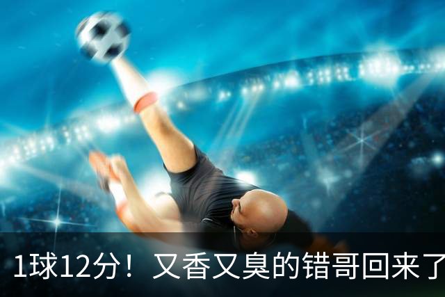 1球12分！又香又臭的错哥回来了，夏普登了！