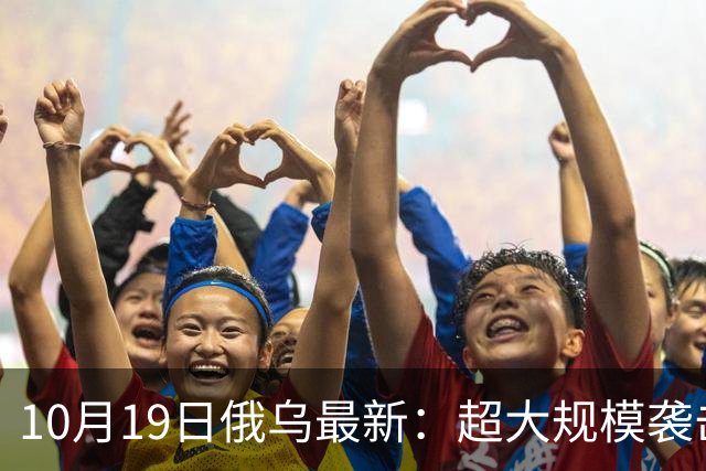 10月19日俄乌最新：超大规模袭击与创纪录的歼敌人数
