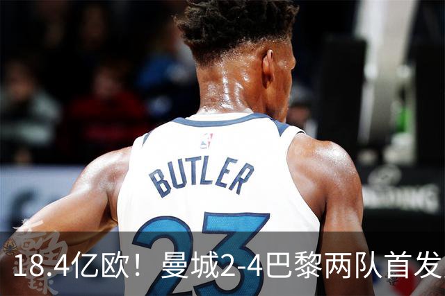 18.4亿欧！曼城2-4巴黎两队首发身价，创下历史单场比赛最高纪录