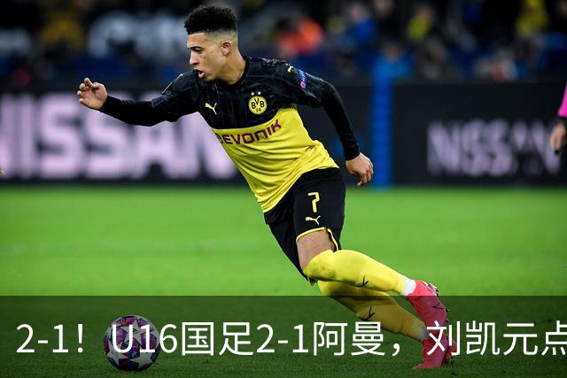 2-1！U16国足2-1阿曼，刘凯元点球+红牌罚下，疑似遭裁判“针对”