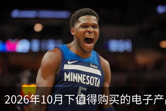 2026年10月下值得购买的电子产品