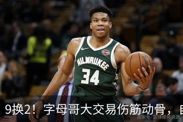 9换2！字母哥大交易伤筋动骨，自己选的路跪着也要走完