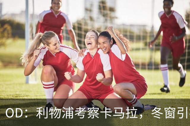 OD：利物浦考察卡马拉，冬窗引援计划待定