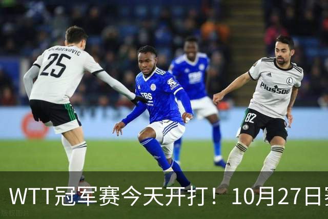 WTT冠军赛今天开打！10月27日赛程：孙颖莎首秀，林诗栋陈熠登场